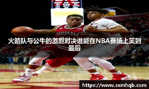 火箭队与公牛的激烈对决谁能在NBA赛场上笑到最后