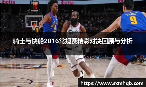 骑士与快船2016常规赛精彩对决回顾与分析