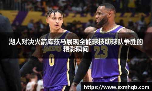 湖人对决火箭库兹马展现全能球技助球队争胜的精彩瞬间