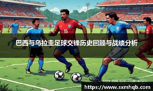 巴西与乌拉圭足球交锋历史回顾与战绩分析