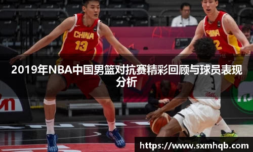 2019年NBA中国男篮对抗赛精彩回顾与球员表现分析