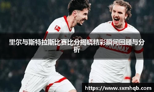里尔与斯特拉斯比赛比分揭晓精彩瞬间回顾与分析